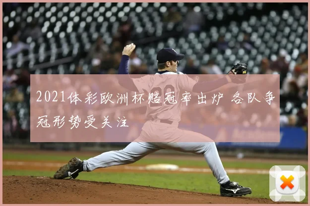 2021体彩欧洲杯赔冠率出炉 各队争冠形势受关注