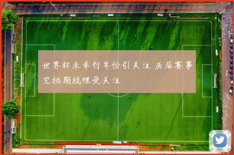 世界杯未举行年份引关注 历届赛事空档期梳理受关注