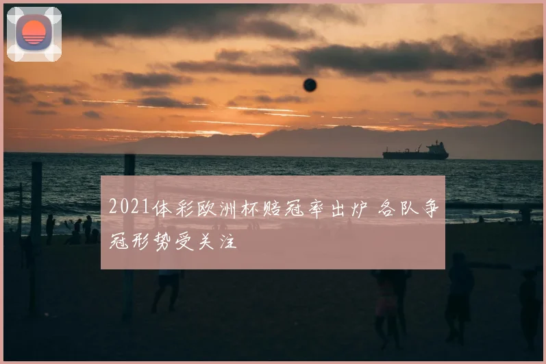2021体彩欧洲杯赔冠率出炉 各队争冠形势受关注