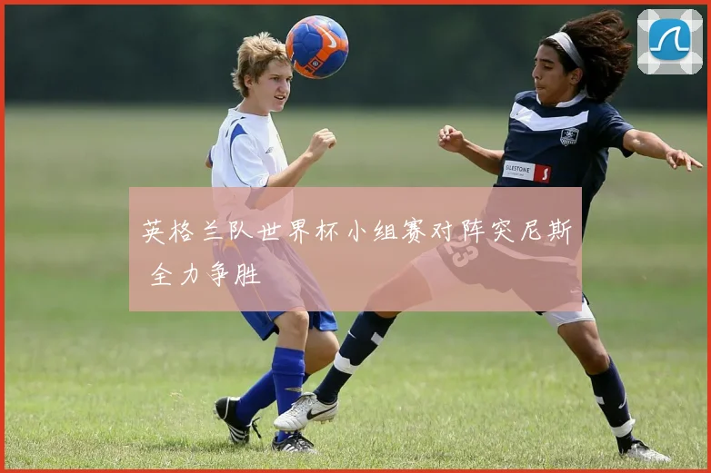 英格兰队世界杯小组赛对阵突尼斯 全力争胜