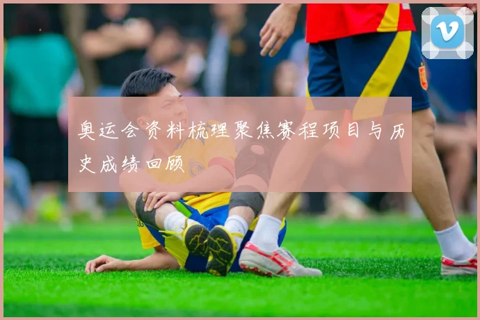 奥运会资料梳理聚焦赛程项目与历史成绩回顾