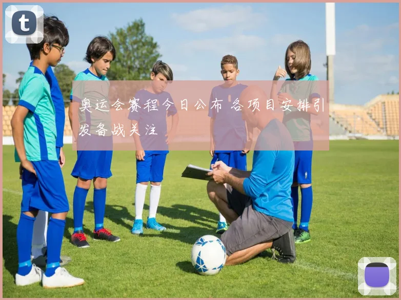 奥运会赛程今日公布 各项目安排引发备战关注