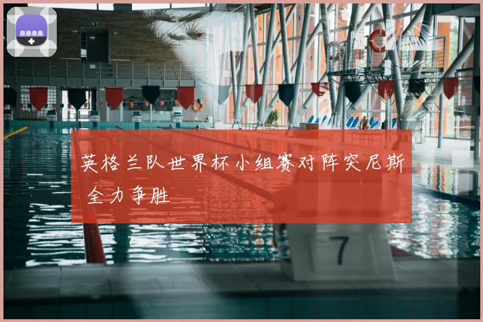 英格兰队世界杯小组赛对阵突尼斯 全力争胜