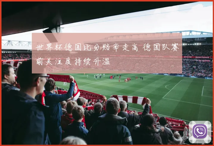 世界杯德国比分赔率走高 德国队赛前关注度持续升温