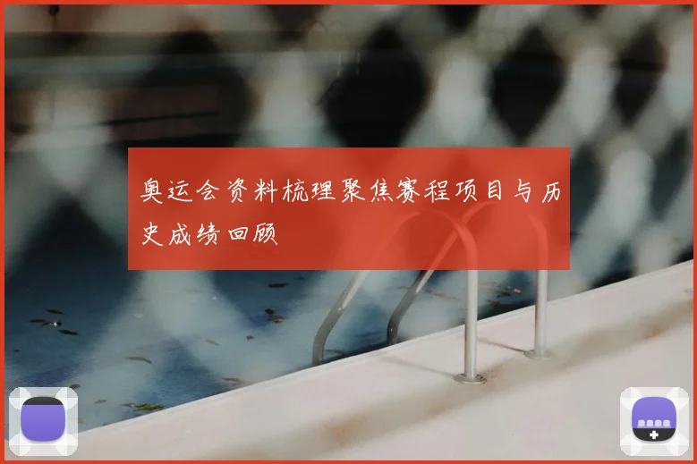 奥运会资料梳理聚焦赛程项目与历史成绩回顾