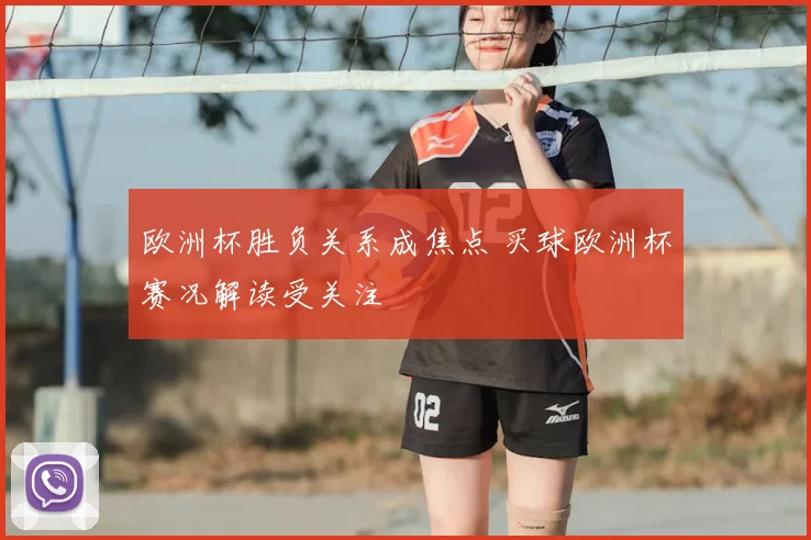 欧洲杯胜负关系成焦点 买球欧洲杯赛况解读受关注