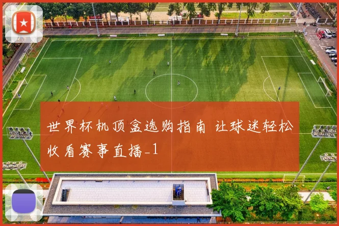 世界杯机顶盒选购指南 让球迷轻松收看赛事直播_1