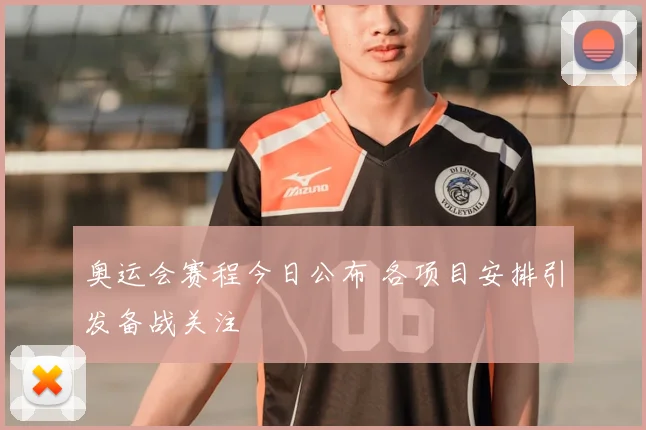 奥运会赛程今日公布 各项目安排引发备战关注