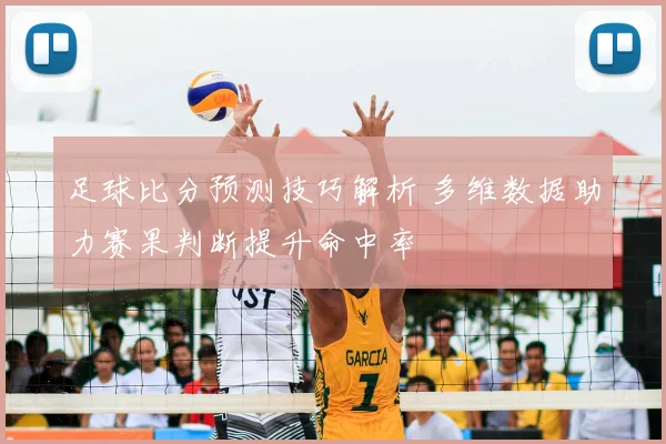 足球比分预测技巧解析 多维数据助力赛果判断提升命中率