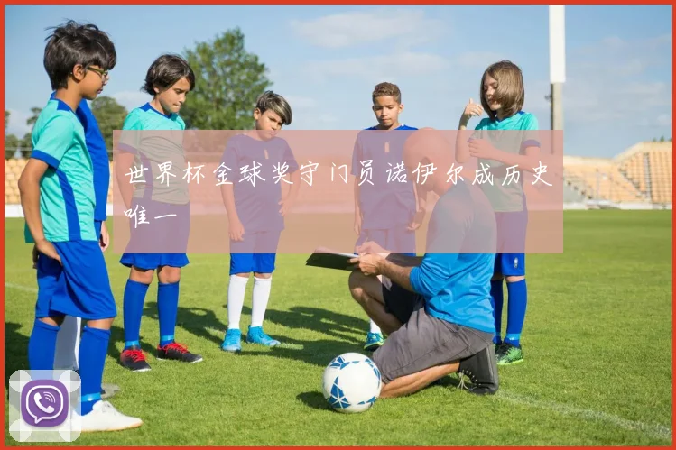 世界杯金球奖守门员诺伊尔成历史唯一
