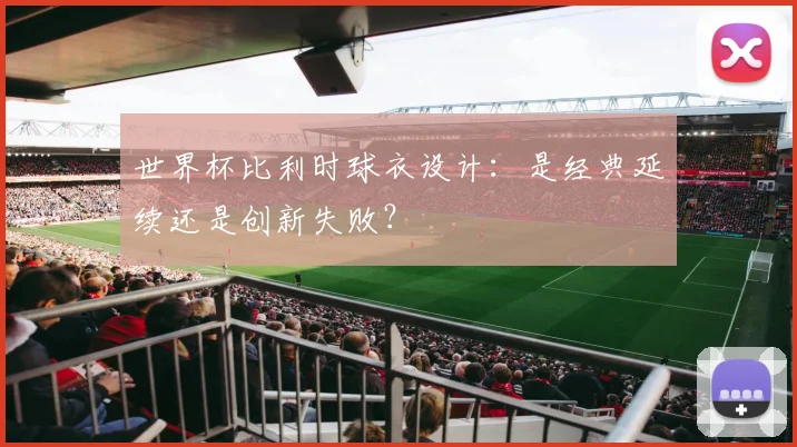 世界杯比利时球衣设计：是经典延续还是创新失败？