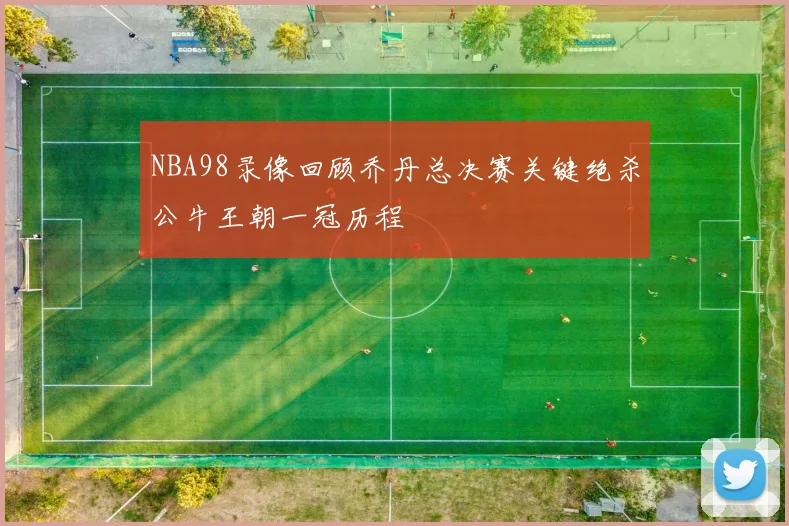NBA98录像回顾乔丹总决赛关键绝杀公牛王朝一冠历程
