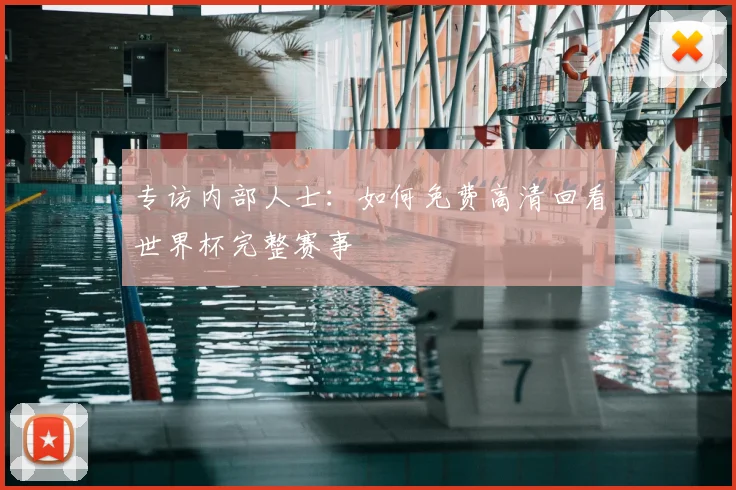 专访内部人士:如何免费高清回看世界杯完整赛事