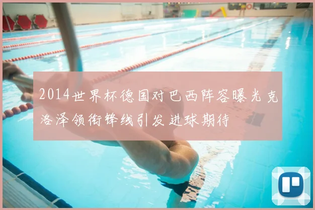 2014世界杯德国对巴西阵容曝光克洛泽领衔锋线引发进球期待