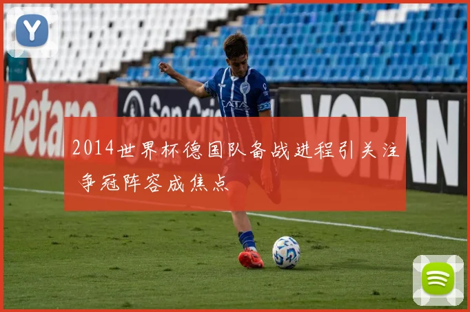 2014世界杯德国队备战进程引关注 争冠阵容成焦点