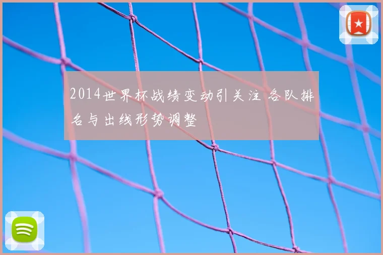 2014世界杯战绩变动引关注 各队排名与出线形势调整
