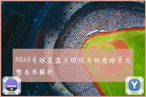 NBA9号球星盘点现役与传奇球员完整名单解析