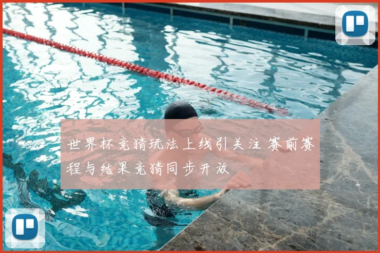 世界杯竞猜玩法上线引关注 赛前赛程与结果竞猜同步开放