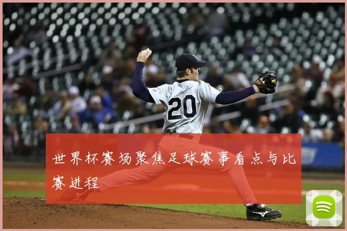 世界杯赛场聚焦足球赛事看点与比赛进程