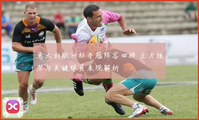 意大利欧洲杯夺冠阵容回顾 主力框架与关键球员表现解析